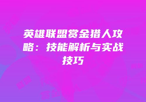 英雄联盟赏金猎人攻略：技能解析与实战技巧