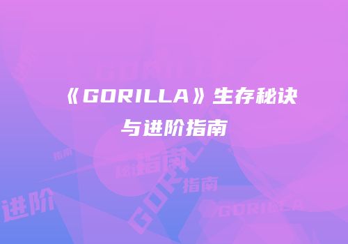 《GORILLA》生存秘诀与进阶指南