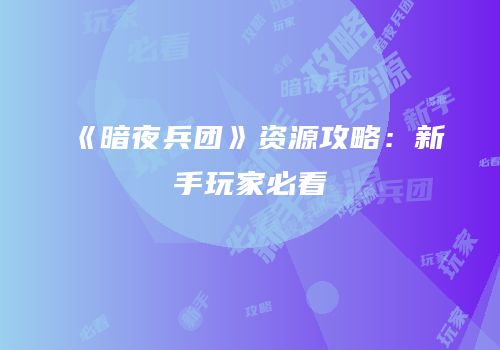《暗夜兵团》资源攻略：新手玩家必看
