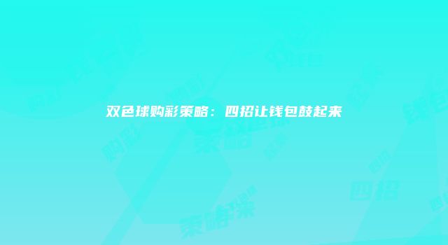 双色球购彩策略：四招让钱包鼓起来