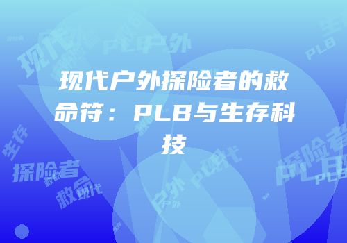 现代户外探险者的救命符：PLB与生存科技