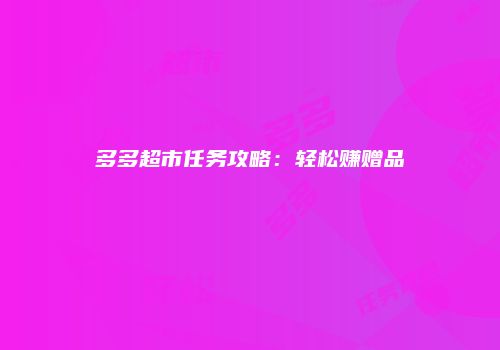 多多超市任务攻略：轻松赚赠品