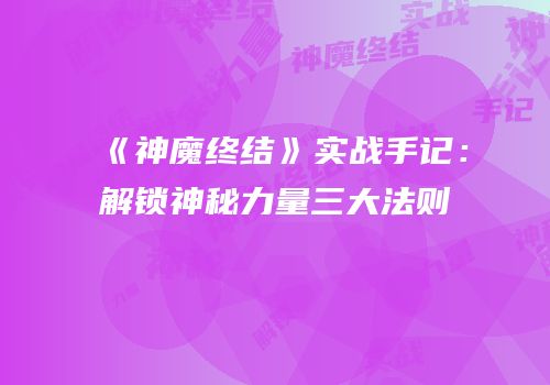 《神魔终结》实战手记：解锁神秘力量三大法则