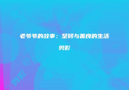 老爷爷的故事：坚韧与善良的生活剪影