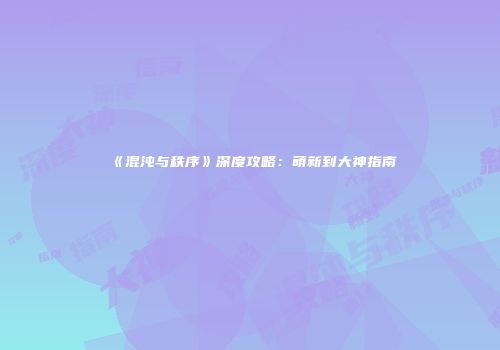 《混沌与秩序》深度攻略：萌新到大神指南