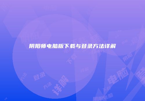 阴阳师电脑版下载与登录方法详解