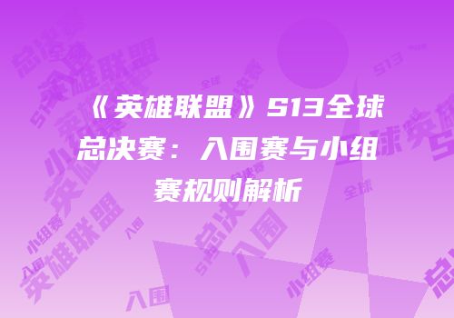 《英雄联盟》S13全球总决赛：入围赛与小组赛规则解析