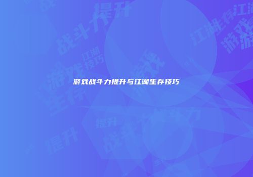 游戏战斗力提升与江湖生存技巧