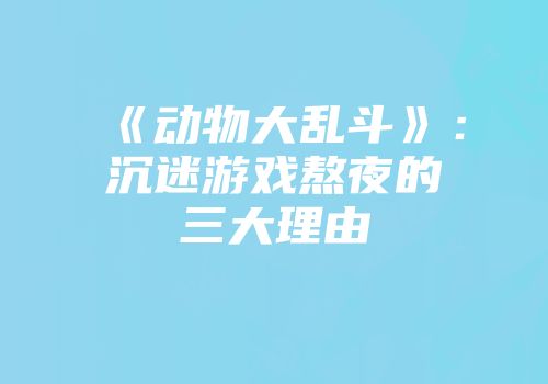 《动物大乱斗》：沉迷游戏熬夜的三大理由