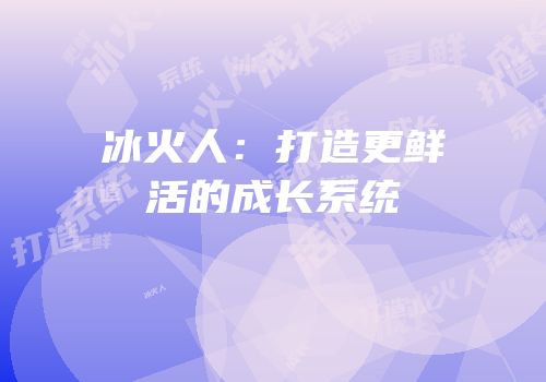 冰火人：打造更鲜活的成长系统