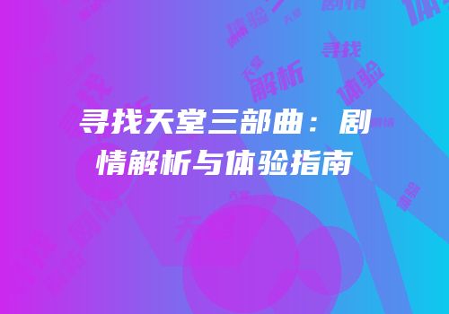 寻找天堂三部曲：剧情解析与体验指南