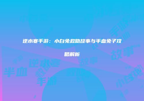 逆水寒手游：小白兔救助故事与半血兔子攻略解析
