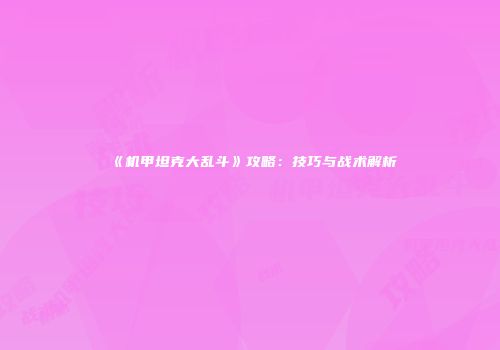 《机甲坦克大乱斗》攻略：技巧与战术解析