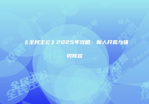 《全民主公》2025年攻略：新人开荒与强势阵容