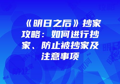 《明日之后》抄家攻略：如何进行抄家、防止被抄家及注意事项