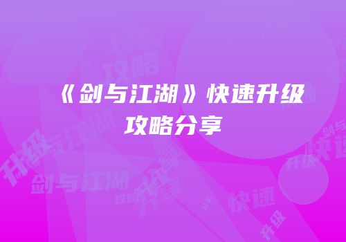《剑与江湖》快速升级攻略分享