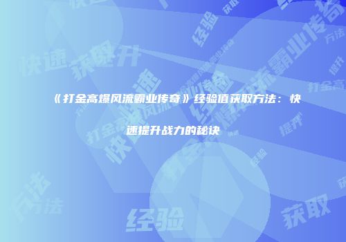 《打金高爆风流霸业传奇》经验值获取方法：快速提升战力的秘诀