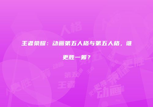 王者荣耀：动画第五人格与第五人格，谁更胜一筹？