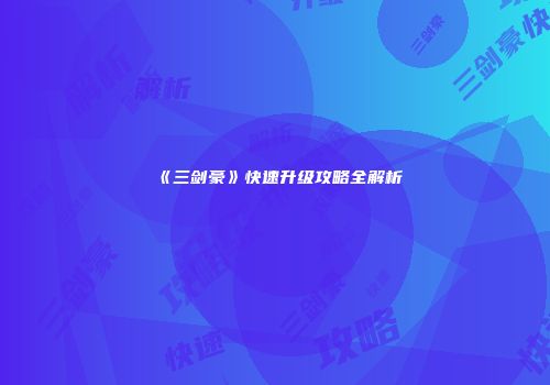《三剑豪》快速升级攻略全解析