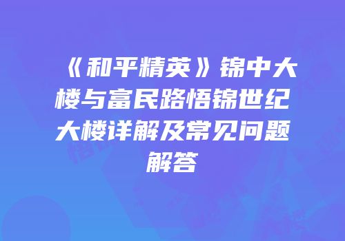 《和平精英》锦中大楼与富民路悟锦世纪大楼详解及常见问题解答
