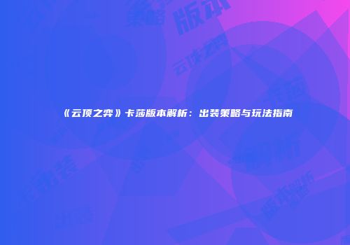 《云顶之弈》卡莎版本解析：出装策略与玩法指南