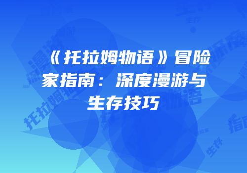 《托拉姆物语》冒险家指南：深度漫游与生存技巧