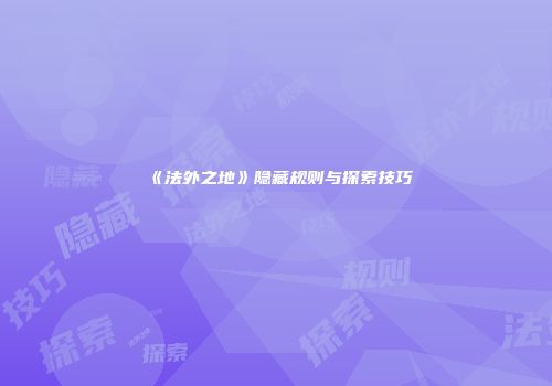 《法外之地》隐藏规则与探索技巧
