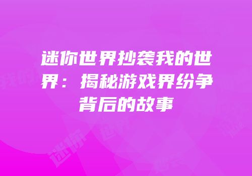 迷你世界抄袭我的世界：揭秘游戏界纷争背后的故事