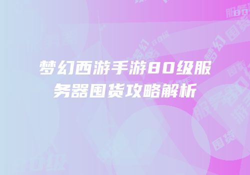 梦幻西游手游80级服务器囤货攻略解析
