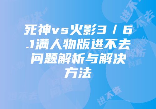 死神vs火影3／6.1满人物版进不去问题解析与解决方法
