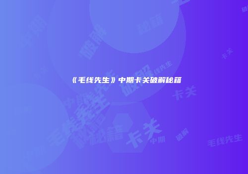《毛线先生》中期卡关破解秘籍