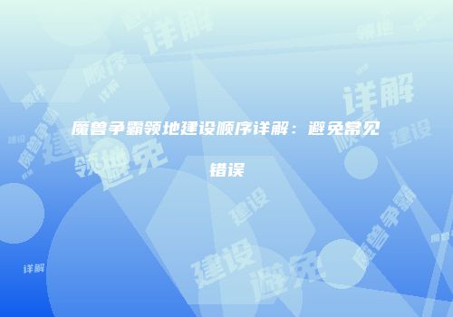 魔兽争霸领地建设顺序详解:避免常见错误