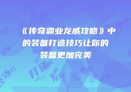 《传奇霸业龙威攻略》中的装备打造技巧让你的装备更加完美