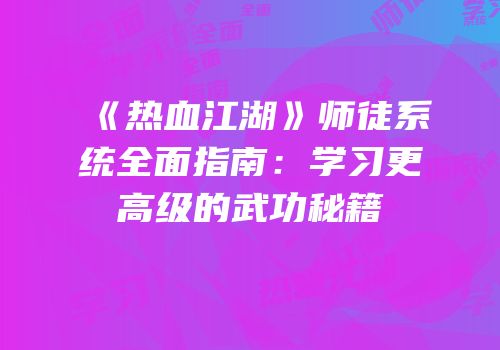 《热血江湖》师徒系统全面指南：学习更高级的武功秘籍