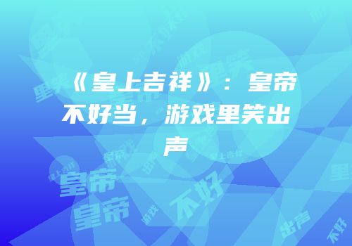 《皇上吉祥》：皇帝不好当，游戏里笑出声