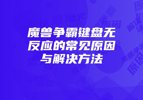 魔兽争霸键盘无反应的常见原因与解决方法