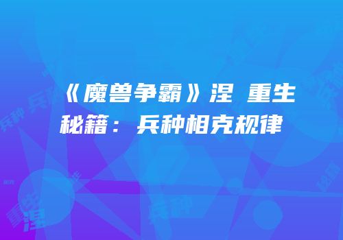 《魔兽争霸》涅槃重生秘籍：兵种相克规律