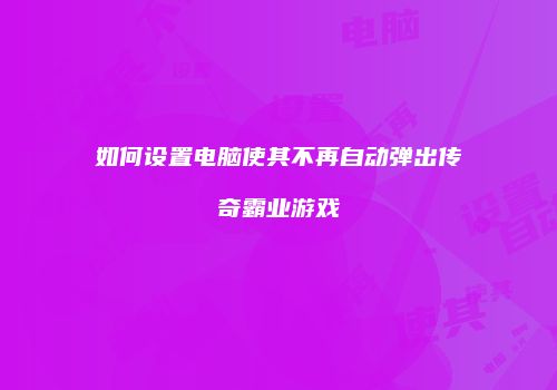 如何设置电脑使其不再自动弹出传奇霸业游戏