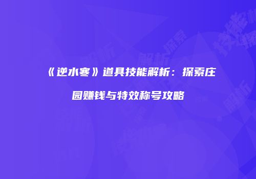 《逆水寒》道具技能解析：探索庄园赚钱与特效称号攻略