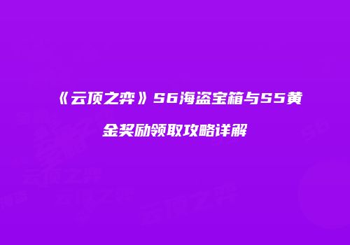 《云顶之弈》S6海盗宝箱与S5黄金奖励领取攻略详解