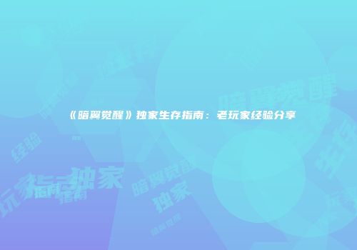 《暗翼觉醒》独家生存指南：老玩家经验分享