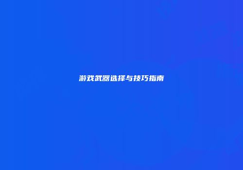 游戏武器选择与技巧指南