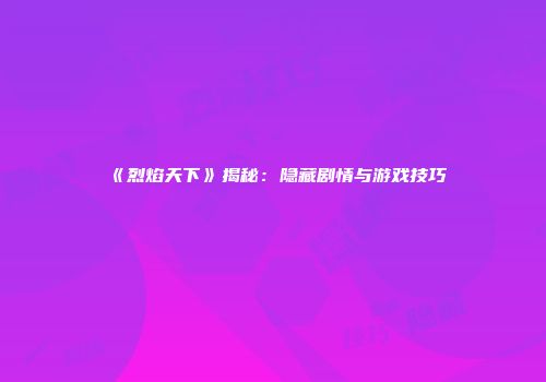 《烈焰天下》揭秘：隐藏剧情与游戏技巧