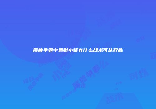 魔兽争霸中遇到小强有什么战术可以取胜
