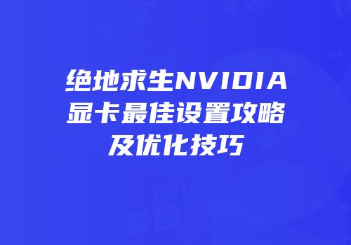 绝地求生NVIDIA显卡最佳设置攻略及优化技巧