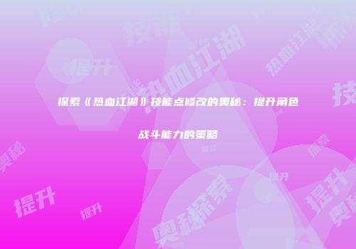 探索《热血江湖》技能点修改的奥秘：提升角色战斗能力的策略