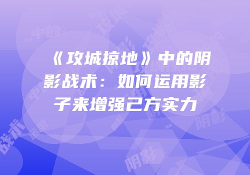 《攻城掠地》中的阴影战术：如何运用影子来增强己方实力