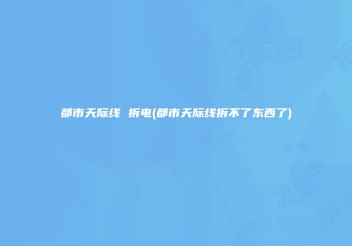 都市天际线 拆电(都市天际线拆不了东西了)