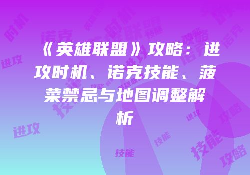 《英雄联盟》攻略：进攻时机、诺克技能、菠菜禁忌与地图调整解析