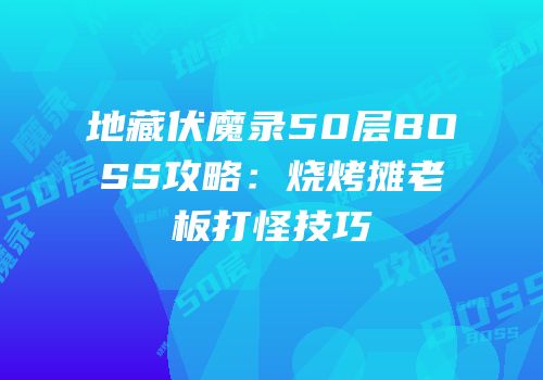 地藏伏魔录50层BOSS攻略：烧烤摊老板打怪技巧